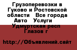 Грузоперевозки в Гуково и Ростовской области - Все города Авто » Услуги   . Удмуртская респ.,Глазов г.